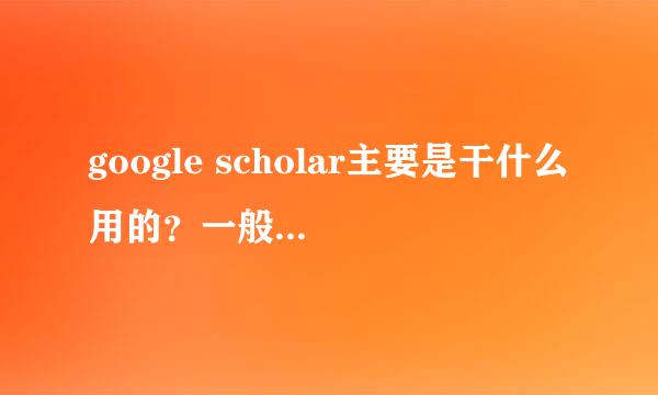 google scholar主要是干什么用的？一般什么情况下会用到它？如何应用它来寻找自己要解决的问题？怎么用？