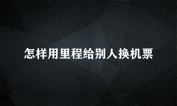 怎样用里程给别人换机票