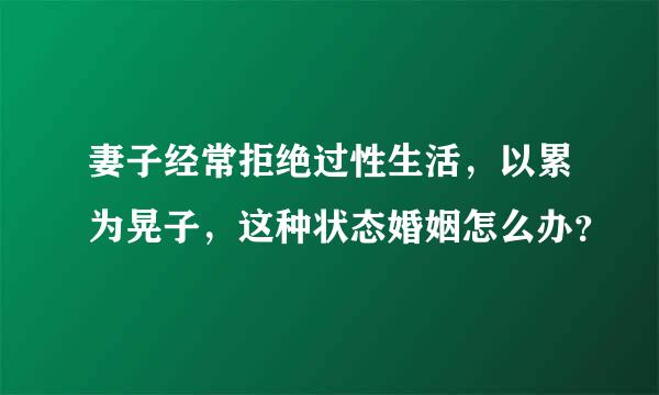 妻子经常拒绝过性生活，以累为晃子，这种状态婚姻怎么办？