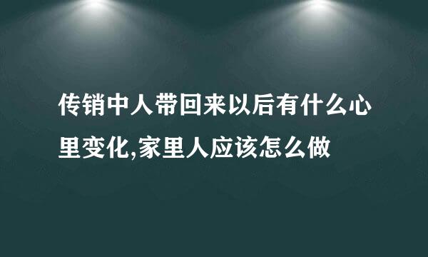 传销中人带回来以后有什么心里变化,家里人应该怎么做