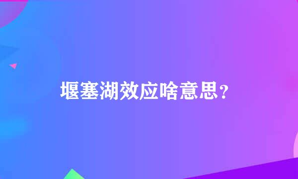 堰塞湖效应啥意思？