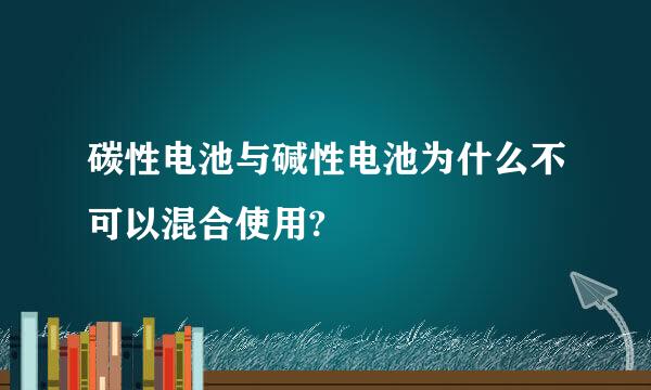 碳性电池与碱性电池为什么不可以混合使用?