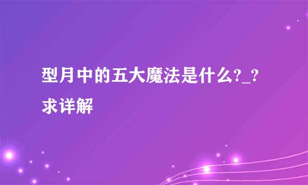 型月中的五大魔法是什么?_?求详解