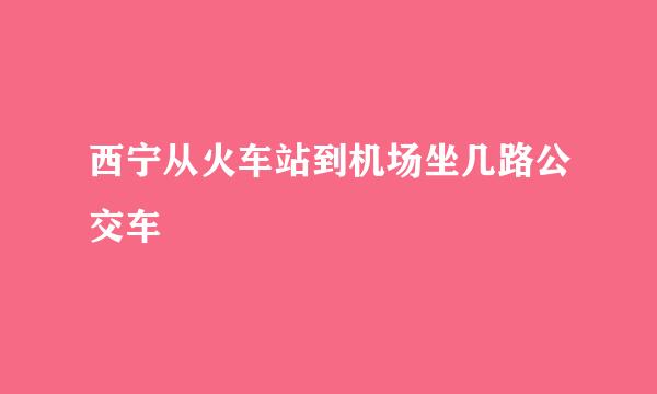 西宁从火车站到机场坐几路公交车