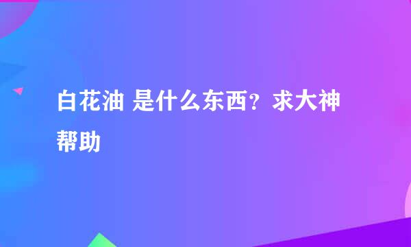 白花油 是什么东西？求大神帮助