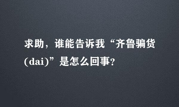 求助，谁能告诉我“齐鲁骗货(dai)”是怎么回事？