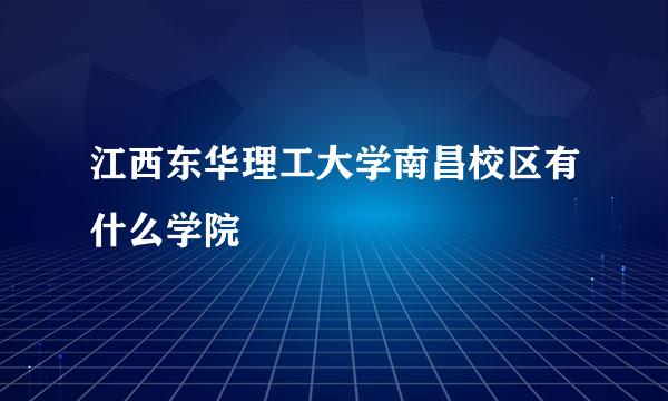 江西东华理工大学南昌校区有什么学院