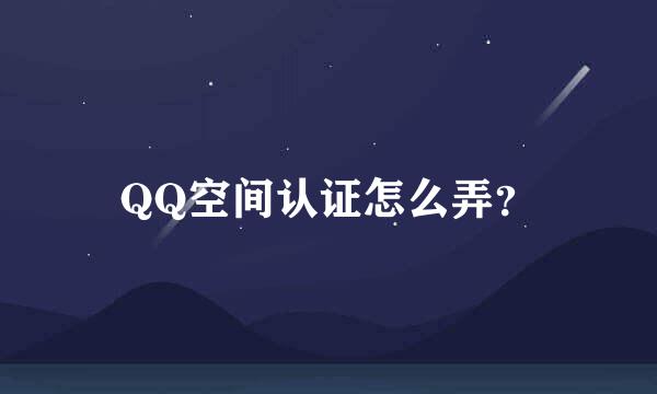 QQ空间认证怎么弄？