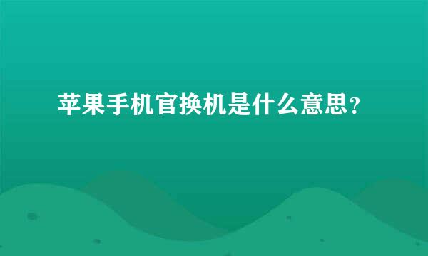 苹果手机官换机是什么意思？