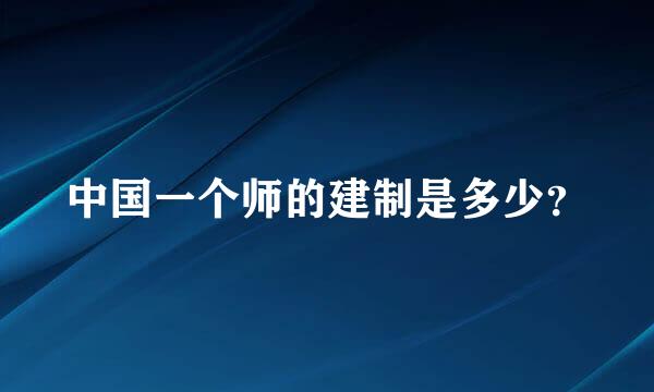 中国一个师的建制是多少？