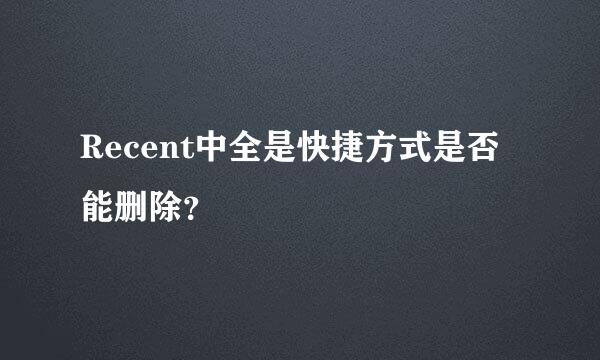 Recent中全是快捷方式是否能删除？