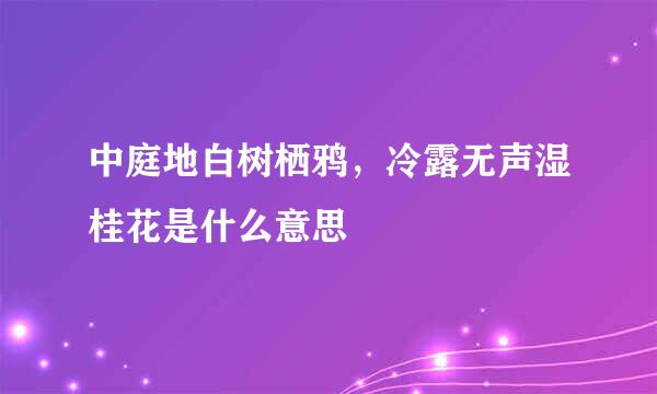 中庭地白树栖鸦，冷露无声湿桂花是什么意思