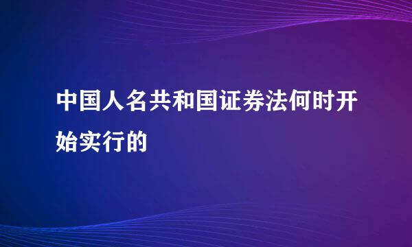 中国人名共和国证券法何时开始实行的