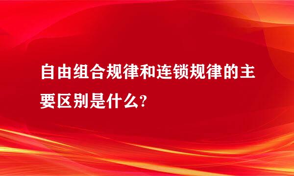 自由组合规律和连锁规律的主要区别是什么?