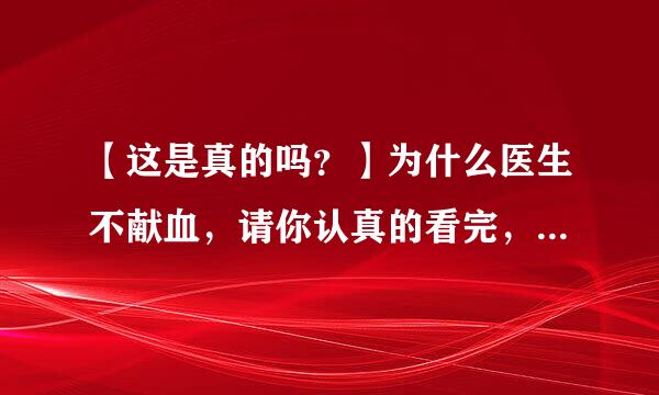 【这是真的吗？】为什么医生不献血，请你认真的看完，对你有好处。