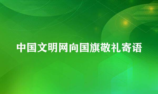 中国文明网向国旗敬礼寄语