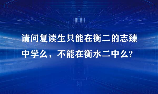 请问复读生只能在衡二的志臻中学么，不能在衡水二中么?