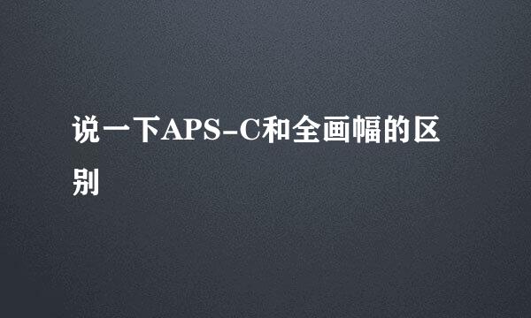 说一下APS-C和全画幅的区别