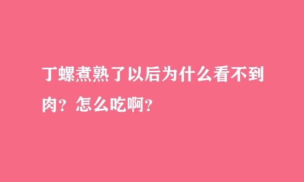 丁螺煮熟了以后为什么看不到肉？怎么吃啊？