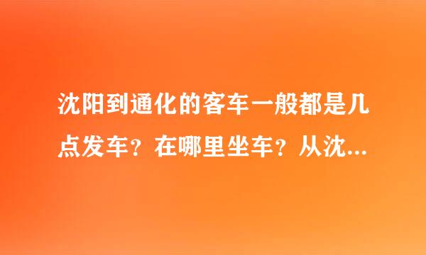 沈阳到通化的客车一般都是几点发车？在哪里坐车？从沈阳几个小时到通化？