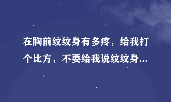 在胸前纹纹身有多疼，给我打个比方，不要给我说纹纹身不好什么的话。