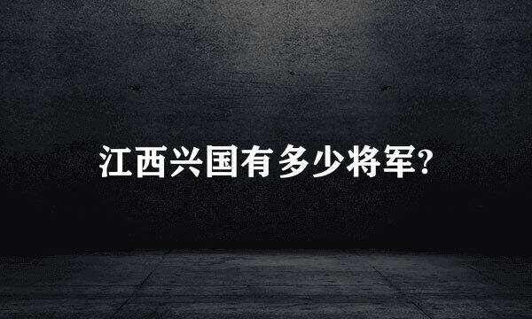 江西兴国有多少将军?