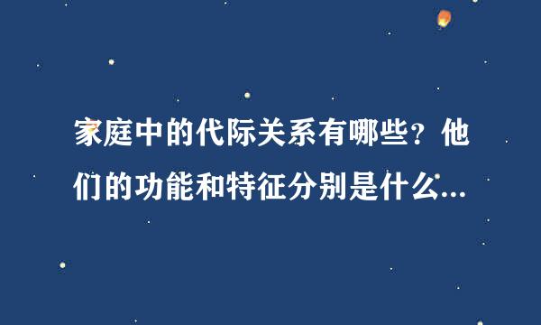 家庭中的代际关系有哪些？他们的功能和特征分别是什么？引用注明出处，书名，急用！！！