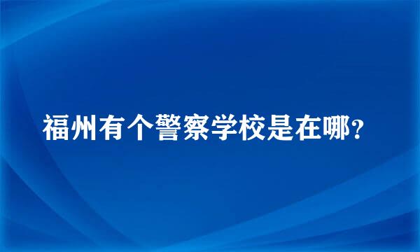 福州有个警察学校是在哪？