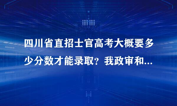 四川省直招士官高考大概要多少分数才能录取？我政审和体检都过了，请大家给一个具体一点的数字。谢谢。