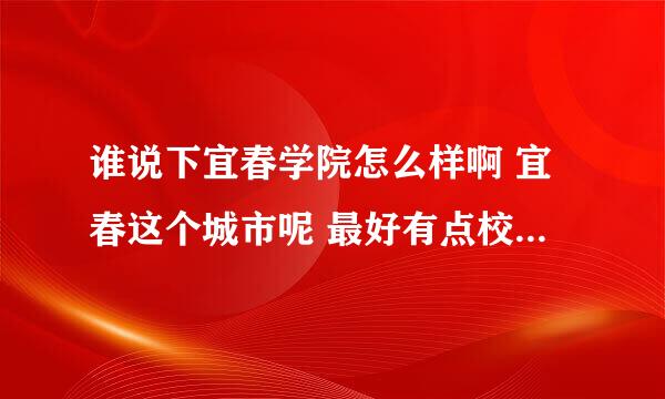 谁说下宜春学院怎么样啊 宜春这个城市呢 最好有点校园宿舍之类图片 详细点最好 复制黏贴的话就不用了啊 谢