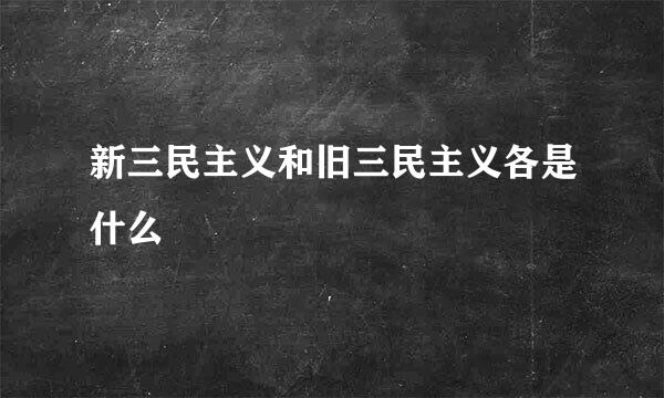 新三民主义和旧三民主义各是什么