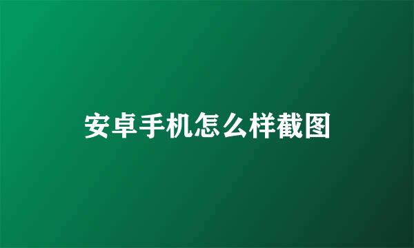 安卓手机怎么样截图