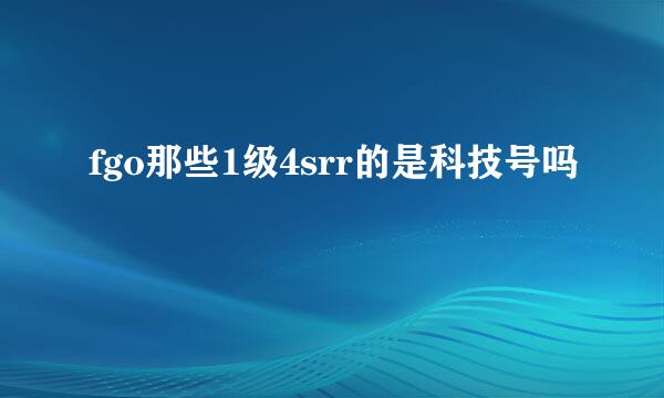 fgo那些1级4srr的是科技号吗