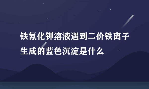 铁氰化钾溶液遇到二价铁离子生成的蓝色沉淀是什么