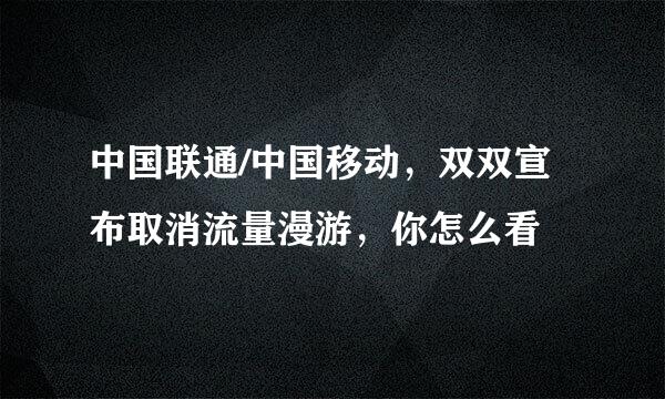 中国联通/中国移动，双双宣布取消流量漫游，你怎么看