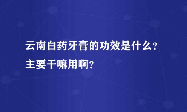 云南白药牙膏的功效是什么？主要干嘛用啊？