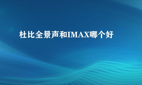 杜比全景声和IMAX哪个好