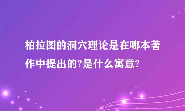 柏拉图的洞穴理论是在哪本著作中提出的?是什么寓意?