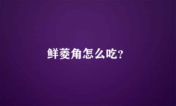 鲜菱角怎么吃？