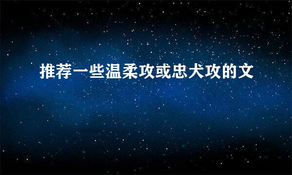 推荐一些温柔攻或忠犬攻的文