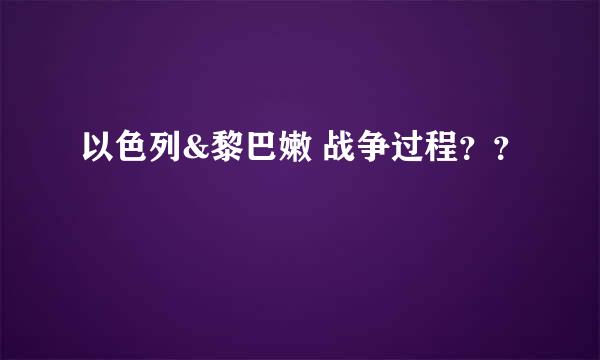 以色列&黎巴嫩 战争过程？？