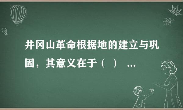 井冈山革命根据地的建立与巩固，其意义在于（ ）     A．是土地革命时期开始的标志     B．开辟了农村包