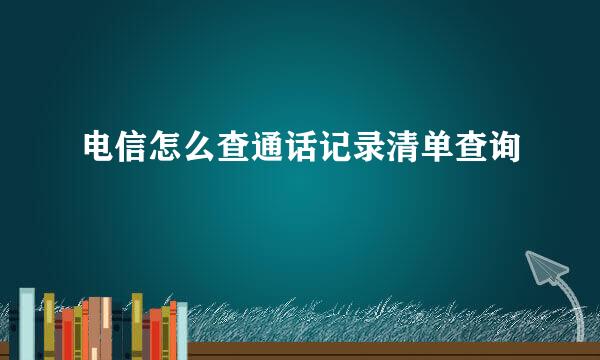 电信怎么查通话记录清单查询