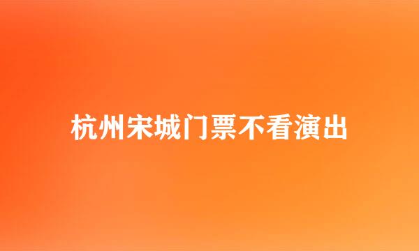 杭州宋城门票不看演出