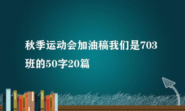 秋季运动会加油稿我们是703班的50字20篇