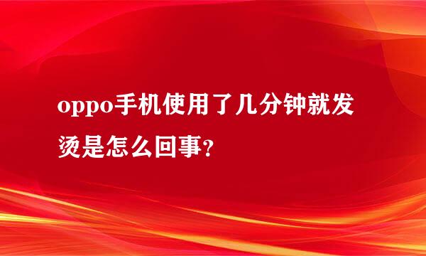 oppo手机使用了几分钟就发烫是怎么回事？