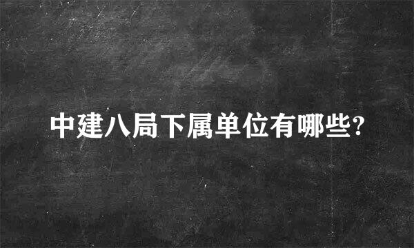 中建八局下属单位有哪些?