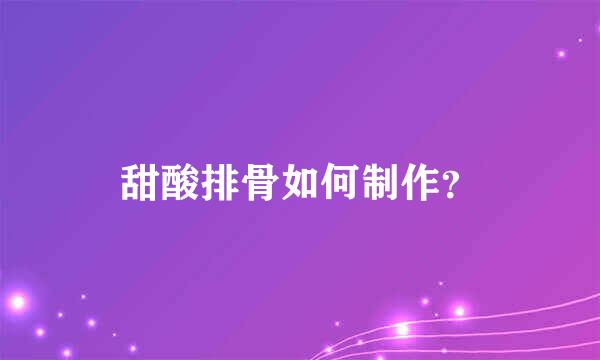 甜酸排骨如何制作？