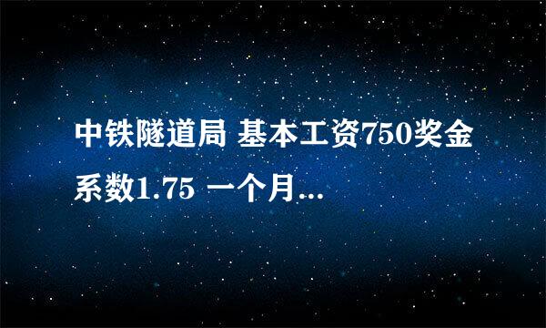 中铁隧道局 基本工资750奖金系数1.75 一个月能拿多钱 ?