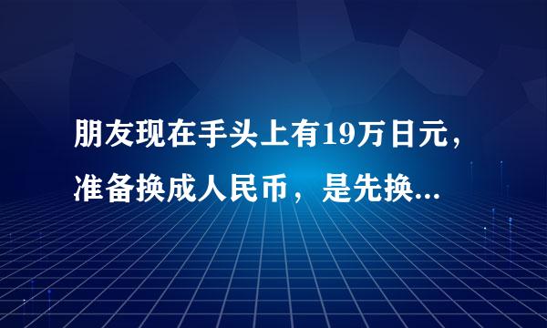 朋友现在手头上有19万日元，准备换成人民币，是先换美元再换人民币赚？还是直接换成人民币赚，求内行指教